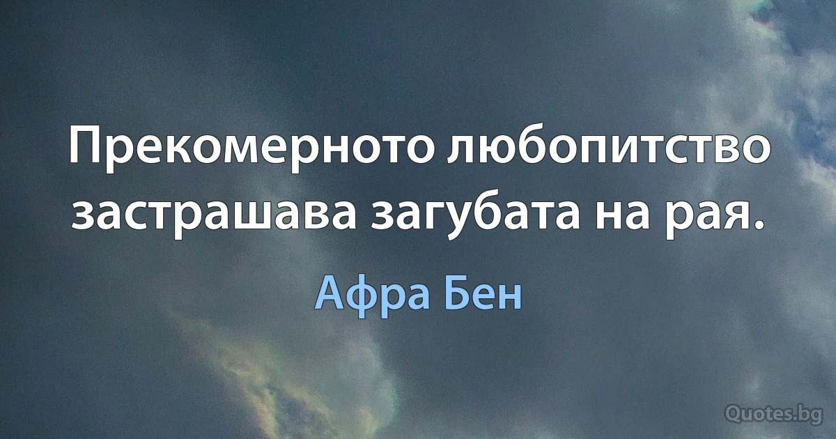 Прекомерното любопитство застрашава загубата на рая. (Афра Бен)