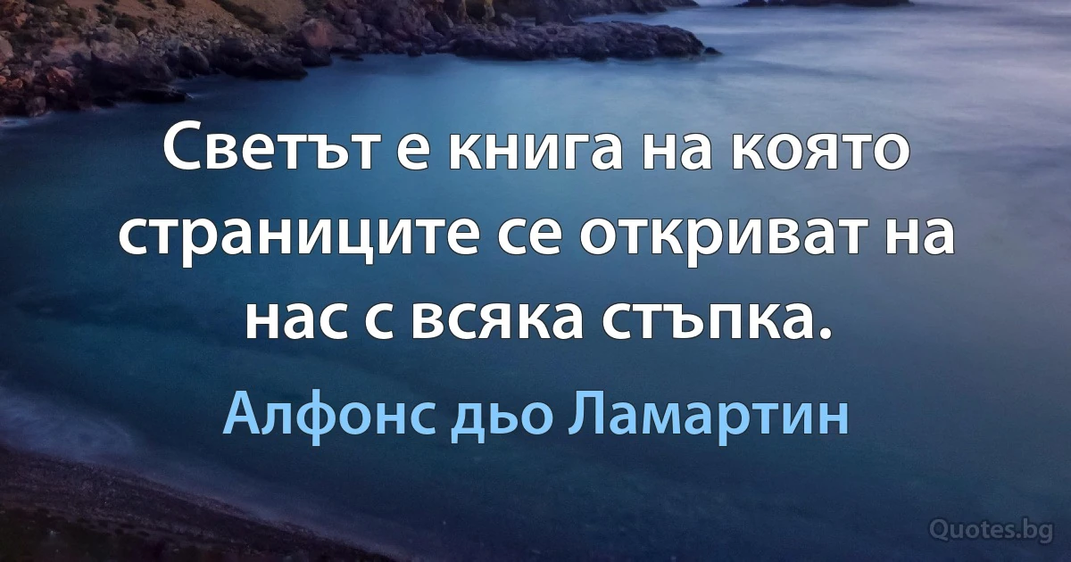 Светът е книга на която страниците се откриват на нас с всяка стъпка. (Алфонс дьо Ламартин)