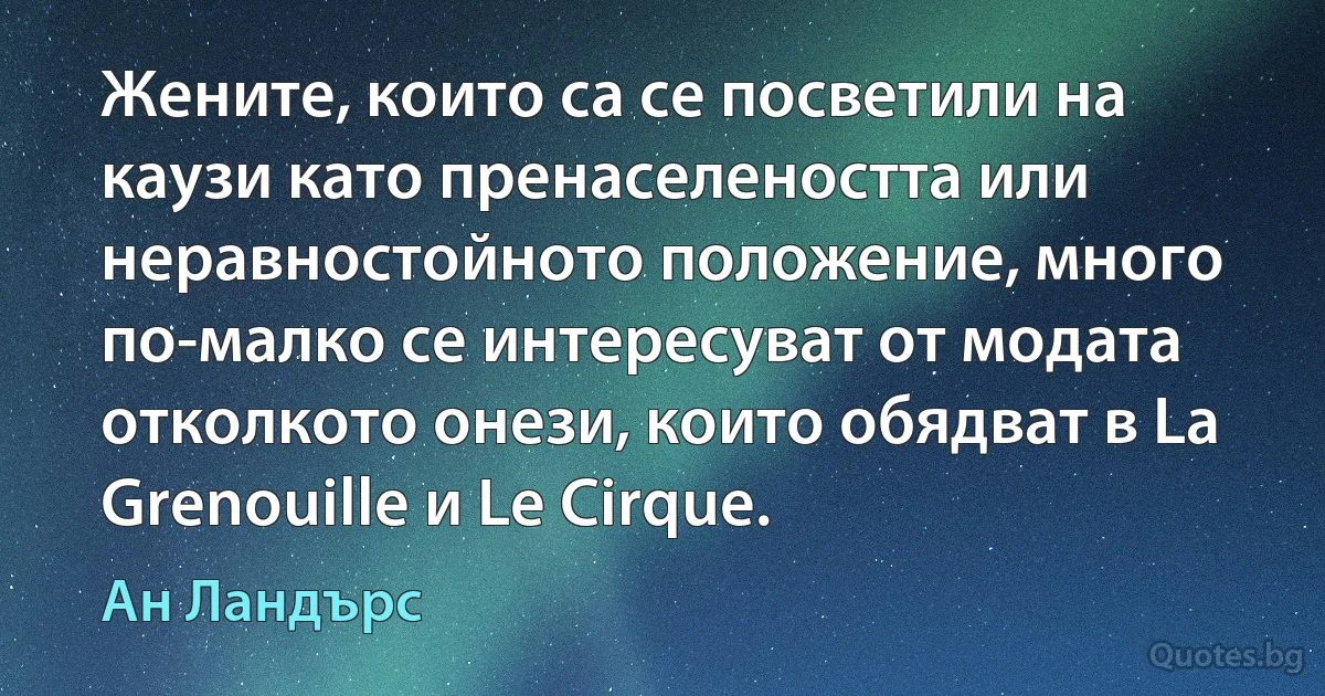 Жените, които са се посветили на каузи като пренаселеността или неравностойното положение, много по-малко се интересуват от модата отколкото онези, които обядват в La Grenouille и Le Cirque. (Ан Ландърс)