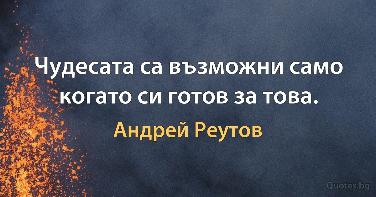 Чудесата са възможни само когато си готов за това. (Андрей Реутов)