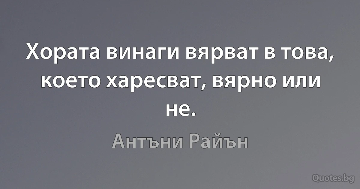 Хората винаги вярват в това, което харесват, вярно или не. (Антъни Райън)