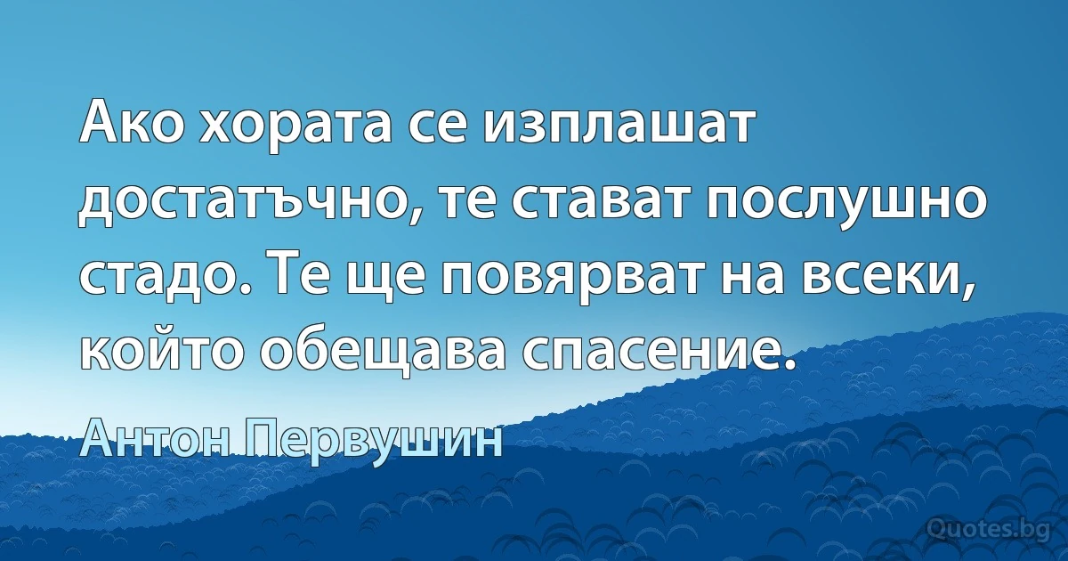 Ако хората се изплашат достатъчно, те стават послушно стадо. Те ще повярват на всеки, който обещава спасение. (Антон Первушин)