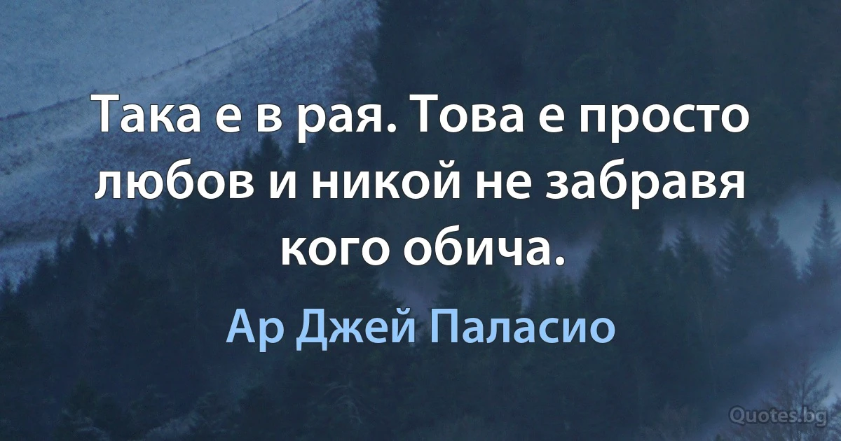 Така е в рая. Това е просто любов и никой не забравя кого обича. (Ар Джей Паласио)