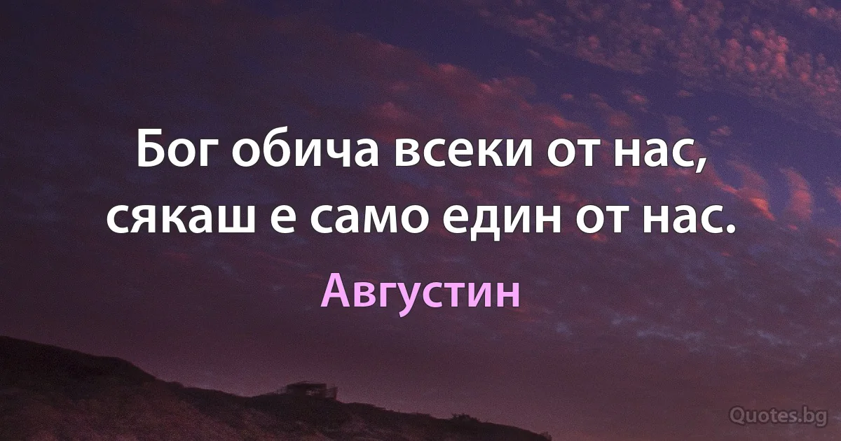 Бог обича всеки от нас, сякаш е само един от нас. (Августин)