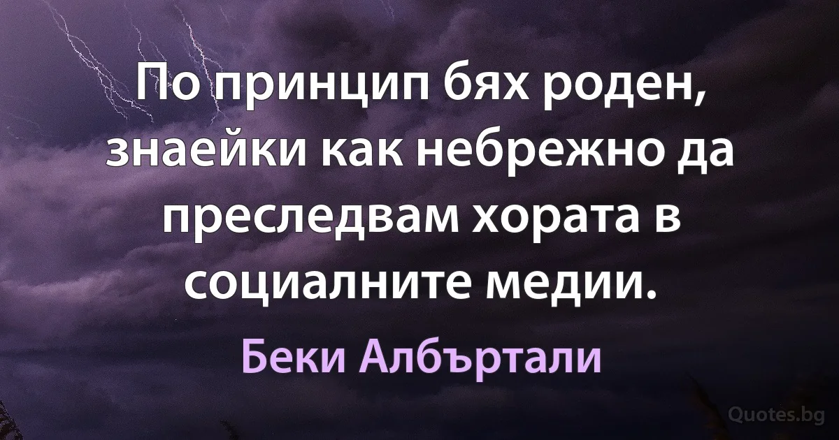 По принцип бях роден, знаейки как небрежно да преследвам хората в социалните медии. (Беки Албъртали)