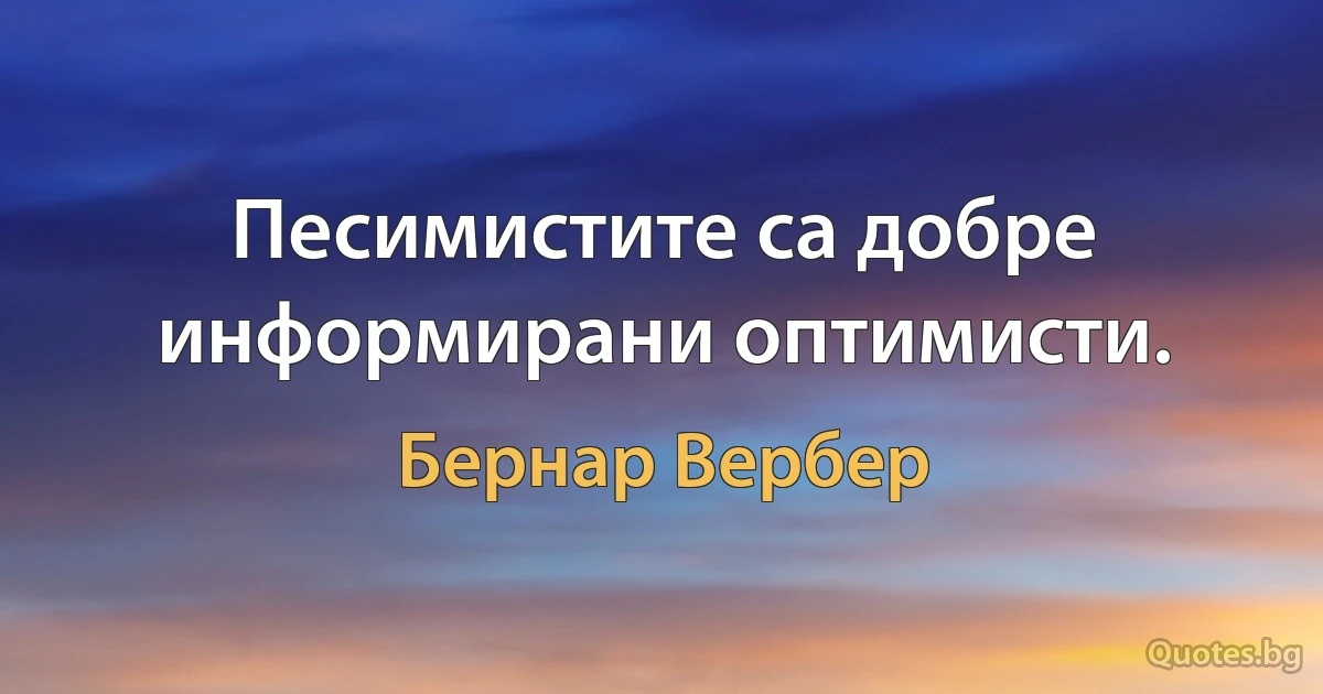 Песимистите са добре информирани оптимисти. (Бернар Вербер)