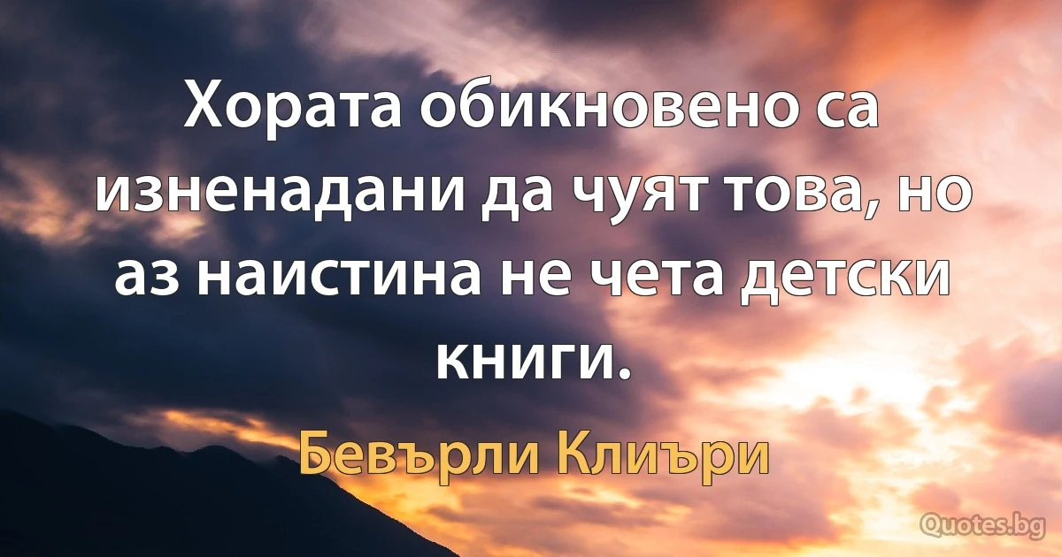 Хората обикновено са изненадани да чуят това, но аз наистина не чета детски книги. (Бевърли Клиъри)