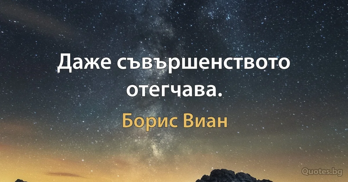 Даже съвършенството отегчава. (Борис Виан)