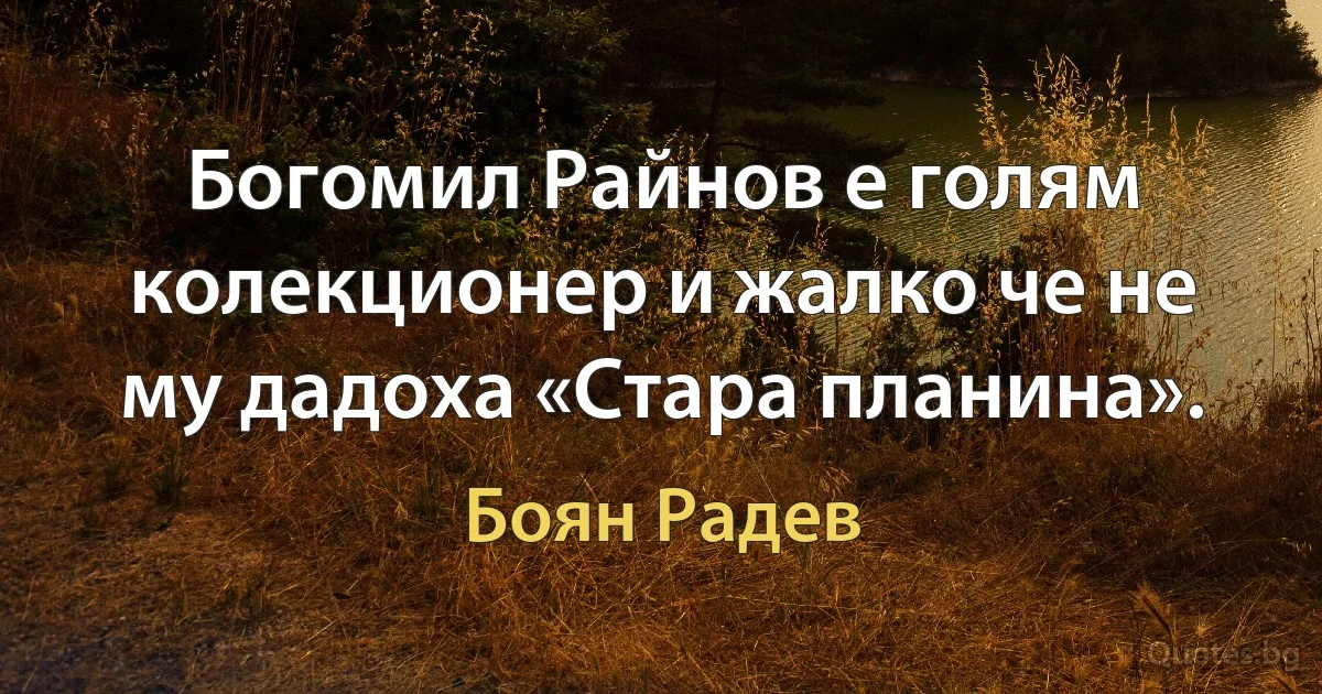 Богомил Райнов е голям колекционер и жалко че не му дадоха «Стара планина». (Боян Радев)