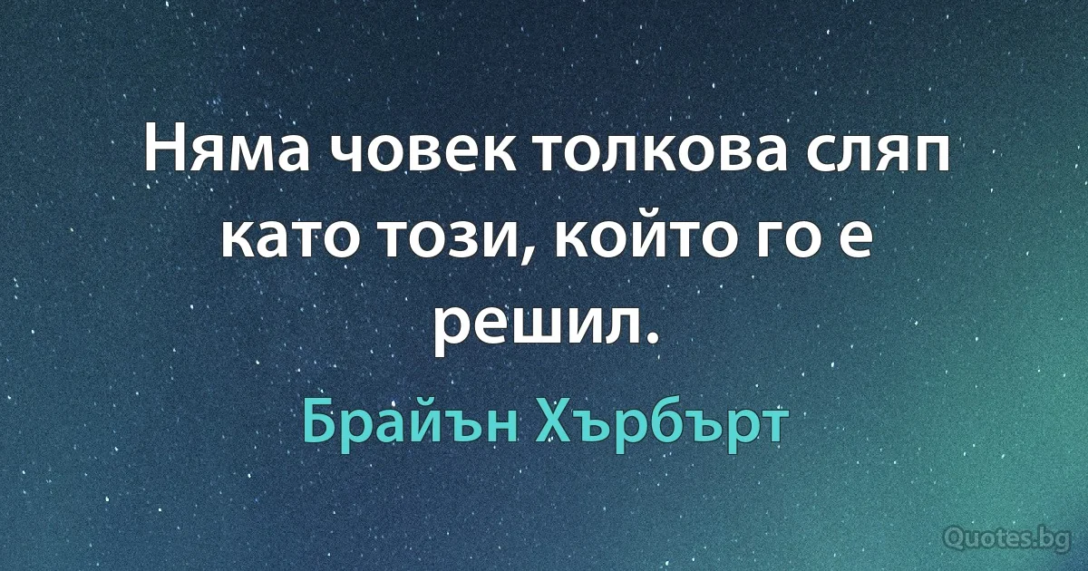 Няма човек толкова сляп като този, който го е решил. (Брайън Хърбърт)