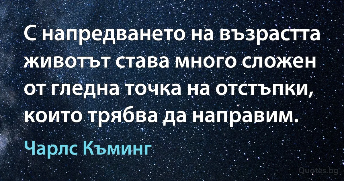 С напредването на възрастта животът става много сложен от гледна точка на отстъпки, които трябва да направим. (Чарлс Къминг)