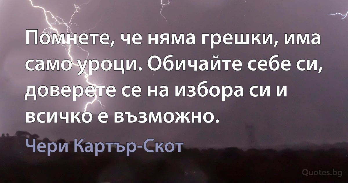 Помнете, че няма грешки, има само уроци. Обичайте себе си, доверете се на избора си и всичко е възможно. (Чери Картър-Скот)