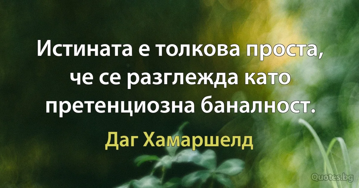 Истината е толкова проста, че се разглежда като претенциозна баналност. (Даг Хамаршелд)