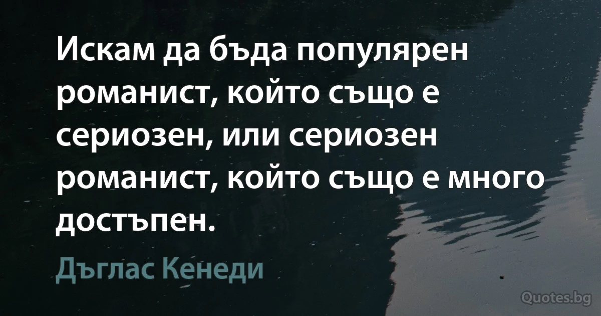 Искам да бъда популярен романист, който също е сериозен, или сериозен романист, който също е много достъпен. (Дъглас Кенеди)