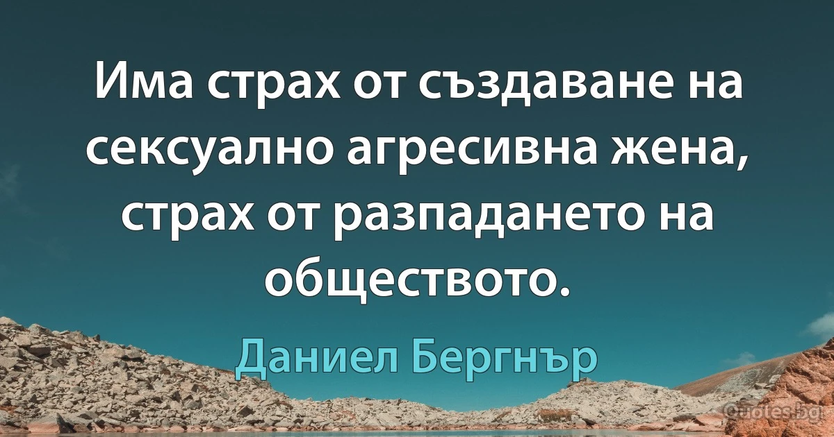 Има страх от създаване на сексуално агресивна жена, страх от разпадането на обществото. (Даниел Бергнър)