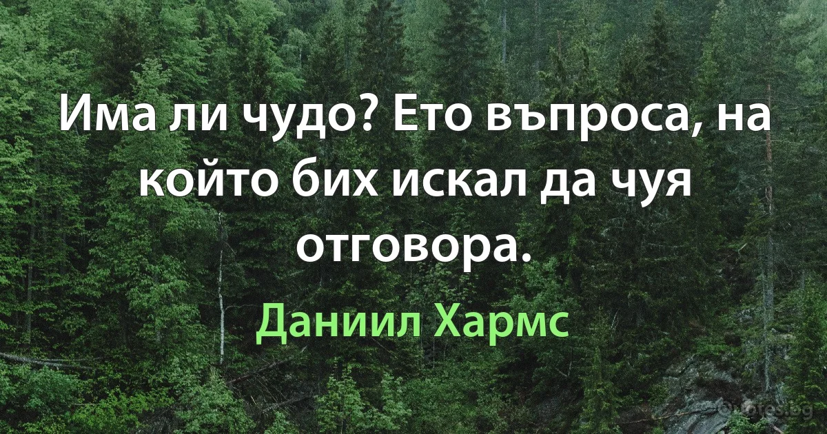 Има ли чудо? Ето въпроса, на който бих искал да чуя отговора. (Даниил Хармс)