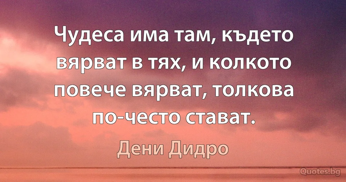 Чудеса има там, където вярват в тях, и колкото повече вярват, толкова по-често стават. (Дени Дидро)