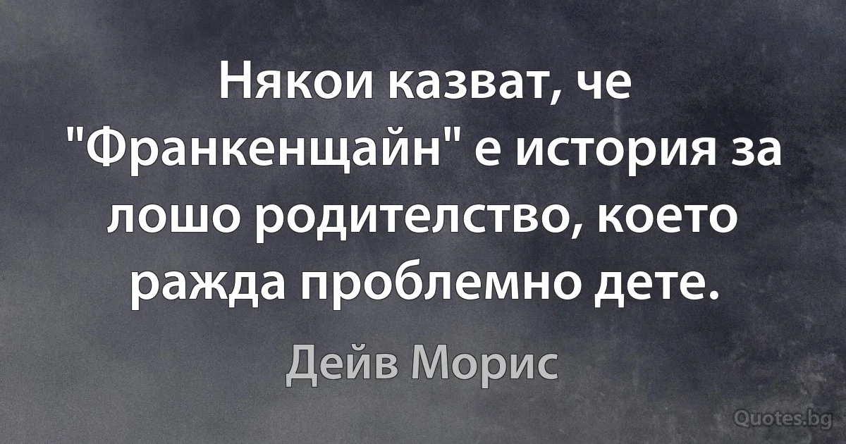 Някои казват, че "Франкенщайн" е история за лошо родителство, което ражда проблемно дете. (Дейв Морис)