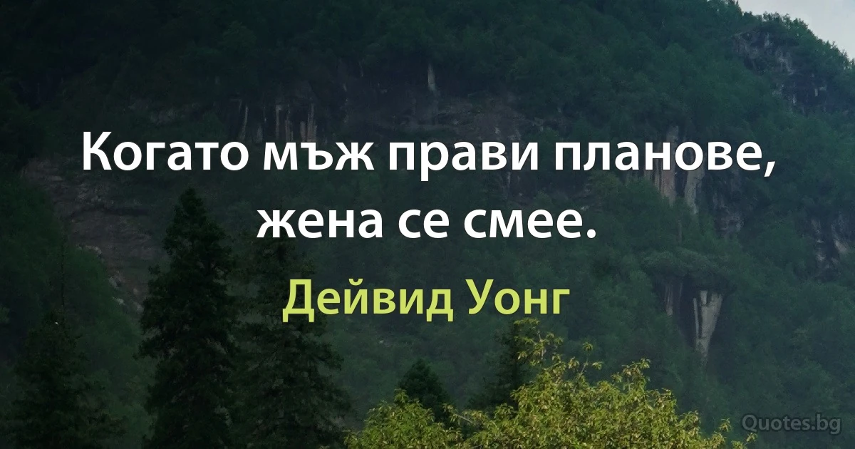 Когато мъж прави планове, жена се смее. (Дейвид Уонг)