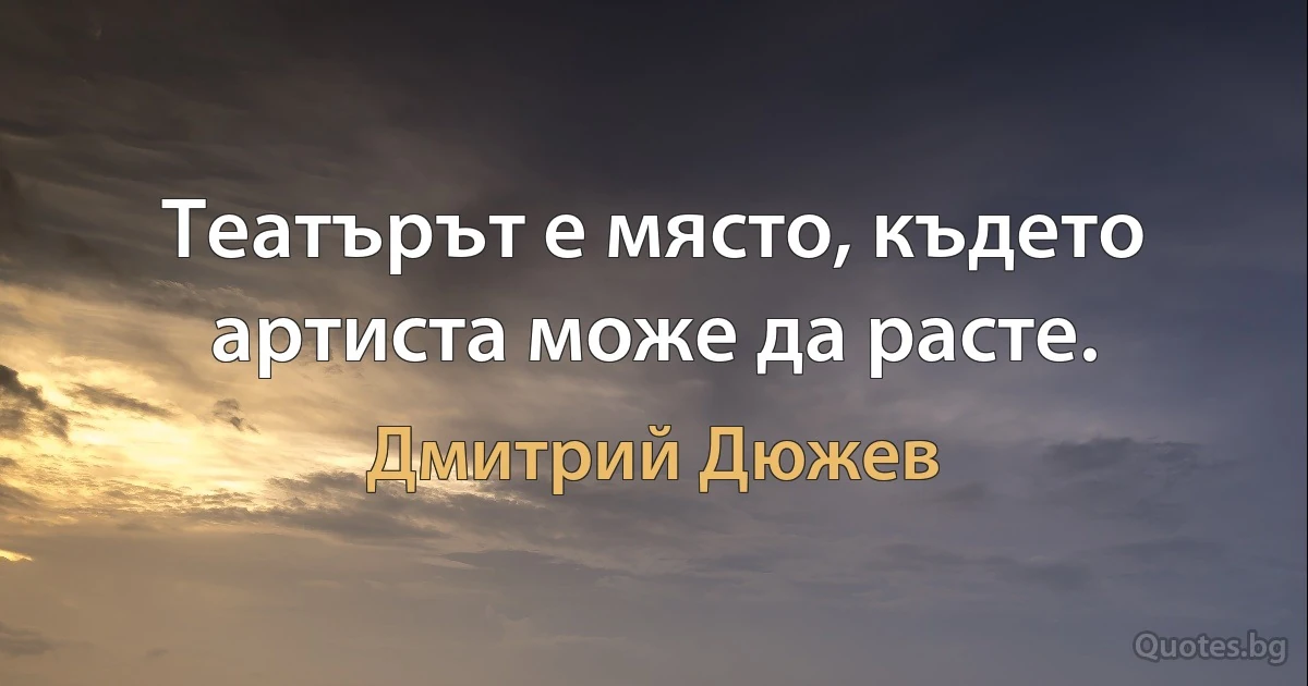 Театърът е място, където артиста може да расте. (Дмитрий Дюжев)