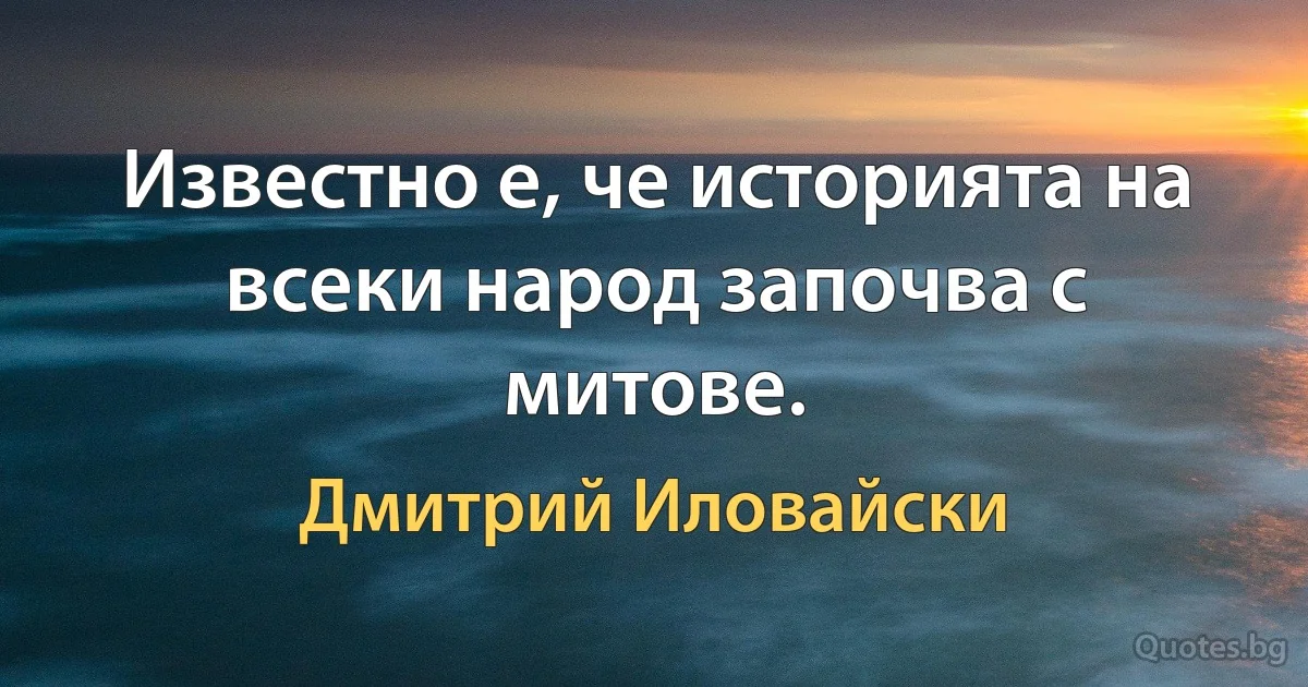 Известно е, че историята на всеки народ започва с митове. (Дмитрий Иловайски)