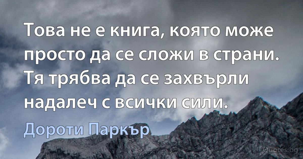 Това не е книга, която може просто да се сложи в страни. Тя трябва да се захвърли надалеч с всички сили. (Дороти Паркър)