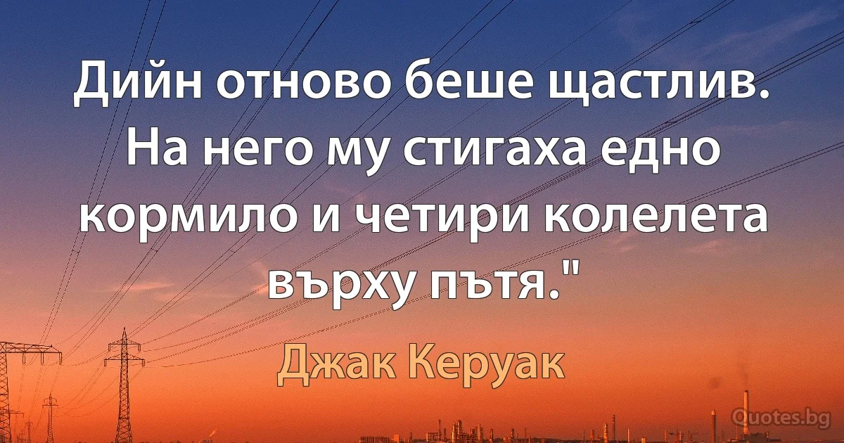 Дийн отново беше щастлив. На него му стигаха едно кормило и четири колелета върху пътя." (Джак Керуак)