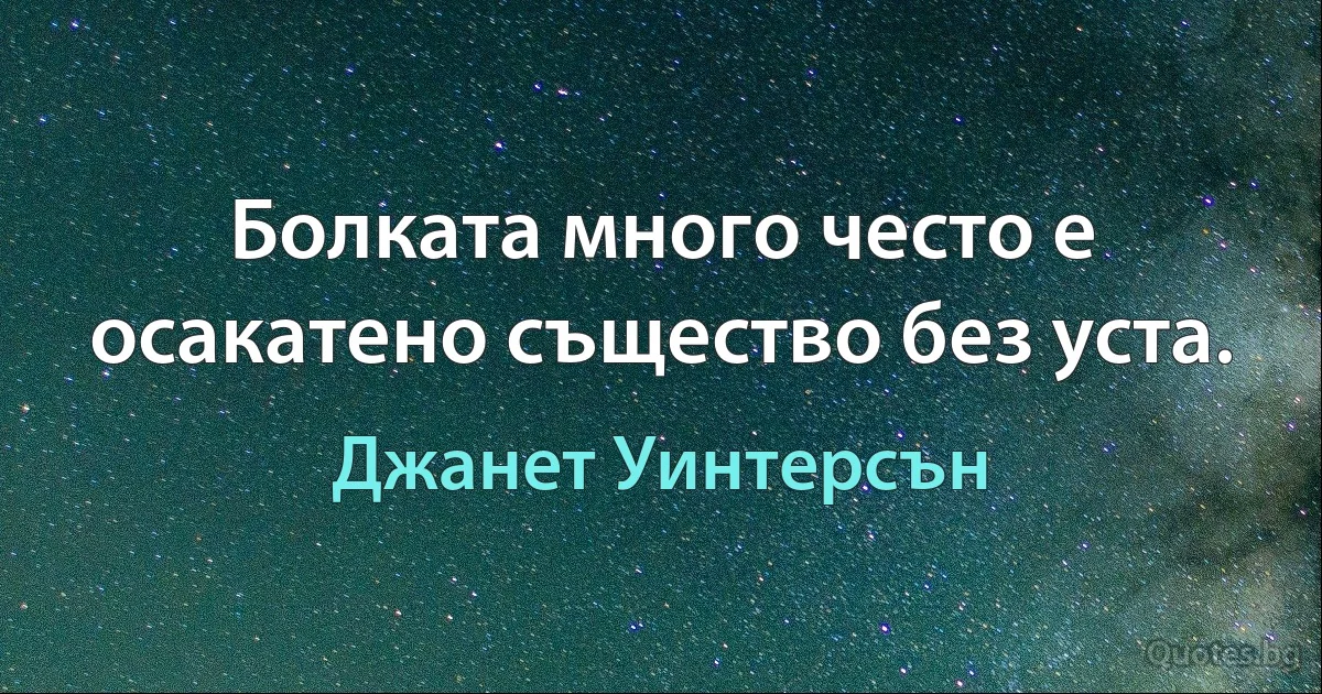 Болката много често е осакатено същество без уста. (Джанет Уинтерсън)