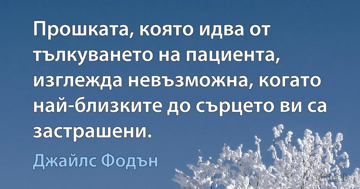 Прошката, която идва от тълкуването на пациента, изглежда невъзможна, когато най-близките до сърцето ви са застрашени. (Джайлс Фодън)