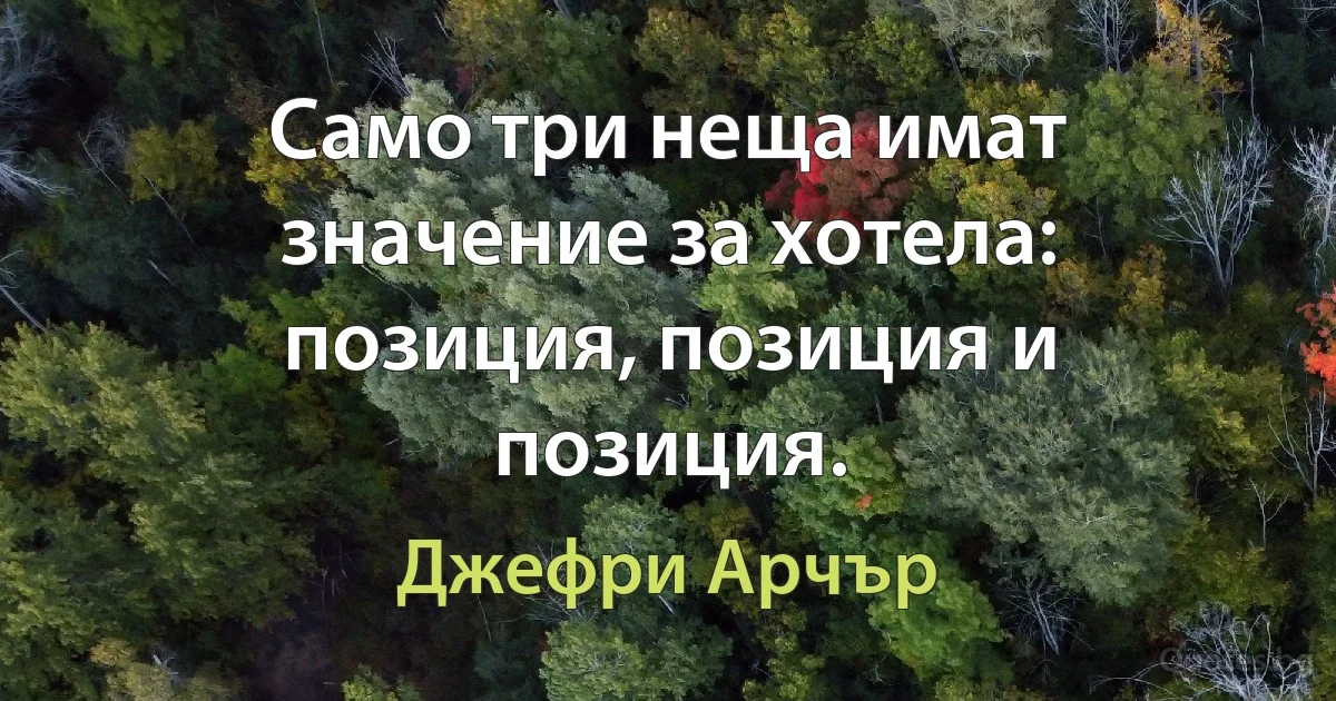 Само три неща имат значение за хотела: позиция, позиция и позиция. (Джефри Арчър)