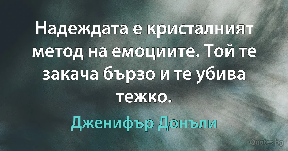 Надеждата е кристалният метод на емоциите. Той те закача бързо и те убива тежко. (Дженифър Донъли)