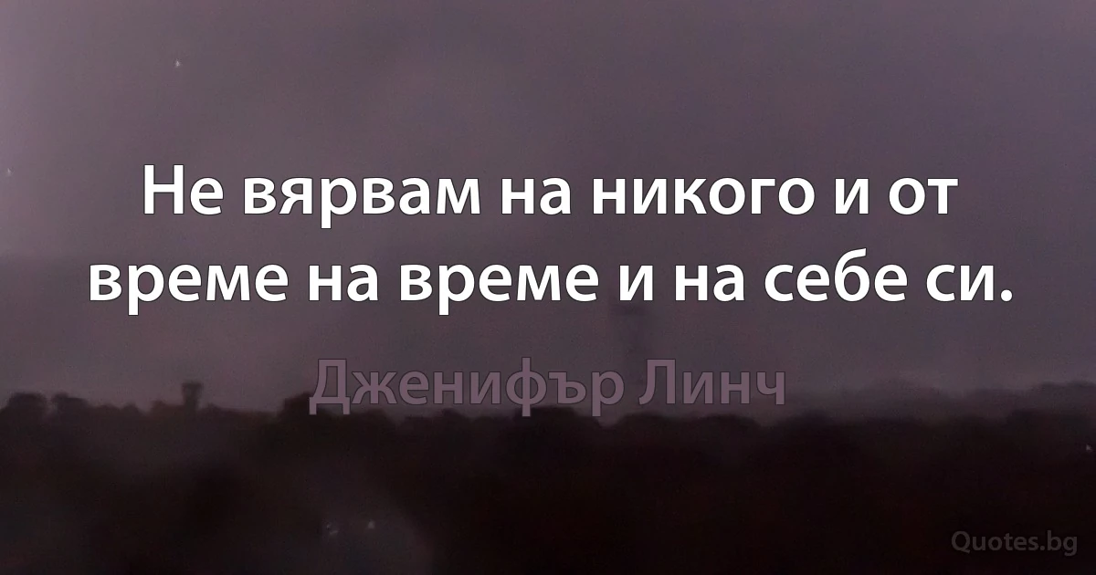 Не вярвам на никого и от време на време и на себе си. (Дженифър Линч)