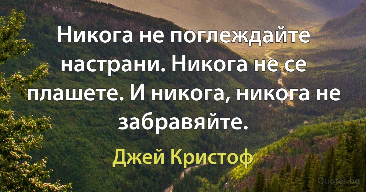 Никога не поглеждайте настрани. Никога не се плашете. И никога, никога не забравяйте. (Джей Кристоф)