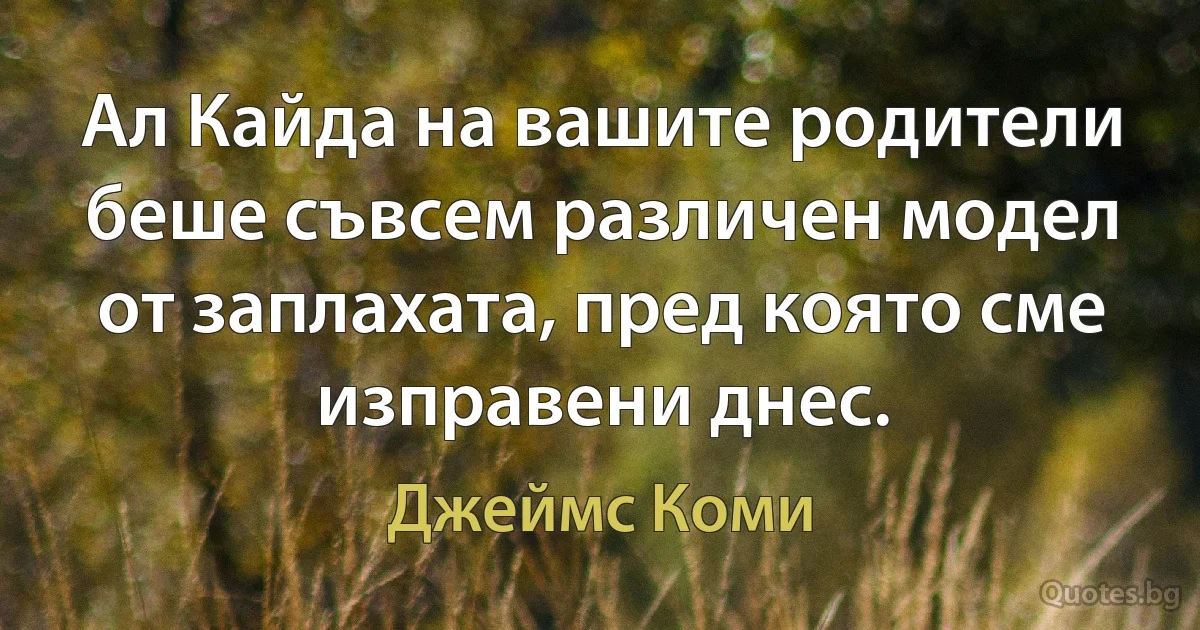 Ал Кайда на вашите родители беше съвсем различен модел от заплахата, пред която сме изправени днес. (Джеймс Коми)