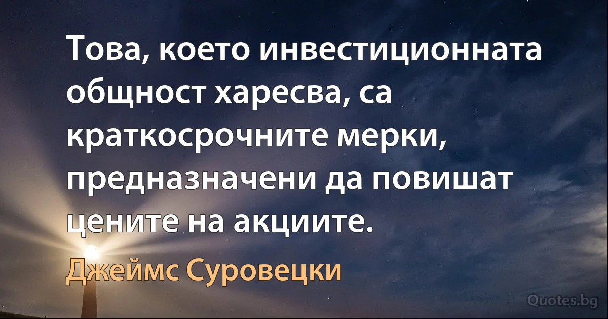 Това, което инвестиционната общност харесва, са краткосрочните мерки, предназначени да повишат цените на акциите. (Джеймс Суровецки)