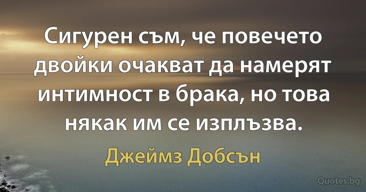 Сигурен съм, че повечето двойки очакват да намерят интимност в брака, но това някак им се изплъзва. (Джеймз Добсън)