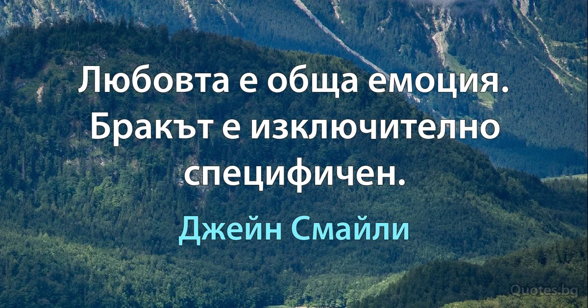 Любовта е обща емоция. Бракът е изключително специфичен. (Джейн Смайли)