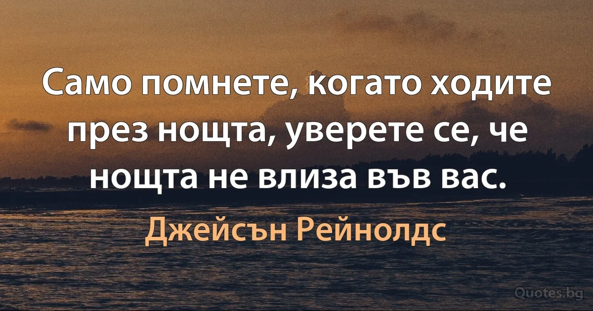 Само помнете, когато ходите през нощта, уверете се, че нощта не влиза във вас. (Джейсън Рейнолдс)