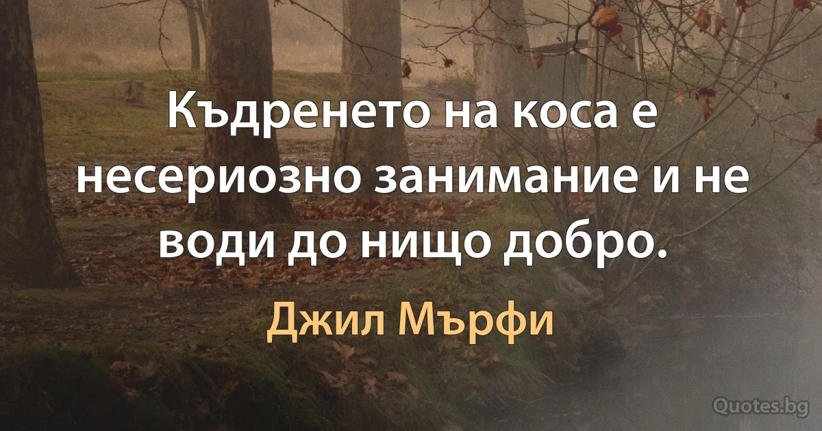 Къдренето на коса е несериозно занимание и не води до нищо добро. (Джил Мърфи)