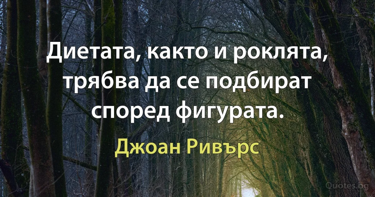 Диетата, както и роклята, трябва да се подбират според фигурата. (Джоан Ривърс)