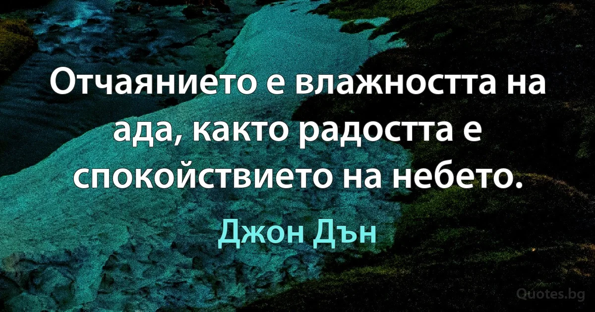 Отчаянието е влажността на ада, както радостта е спокойствието на небето. (Джон Дън)