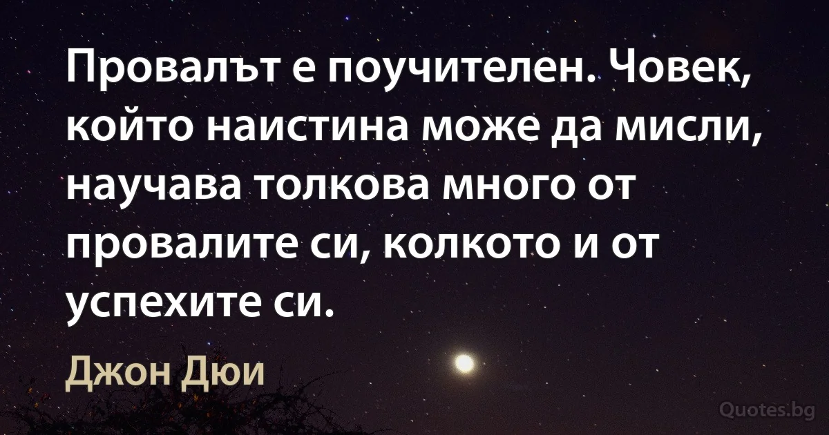 Провалът е поучителен. Човек, който наистина може да мисли, научава толкова много от провалите си, колкото и от успехите си. (Джон Дюи)