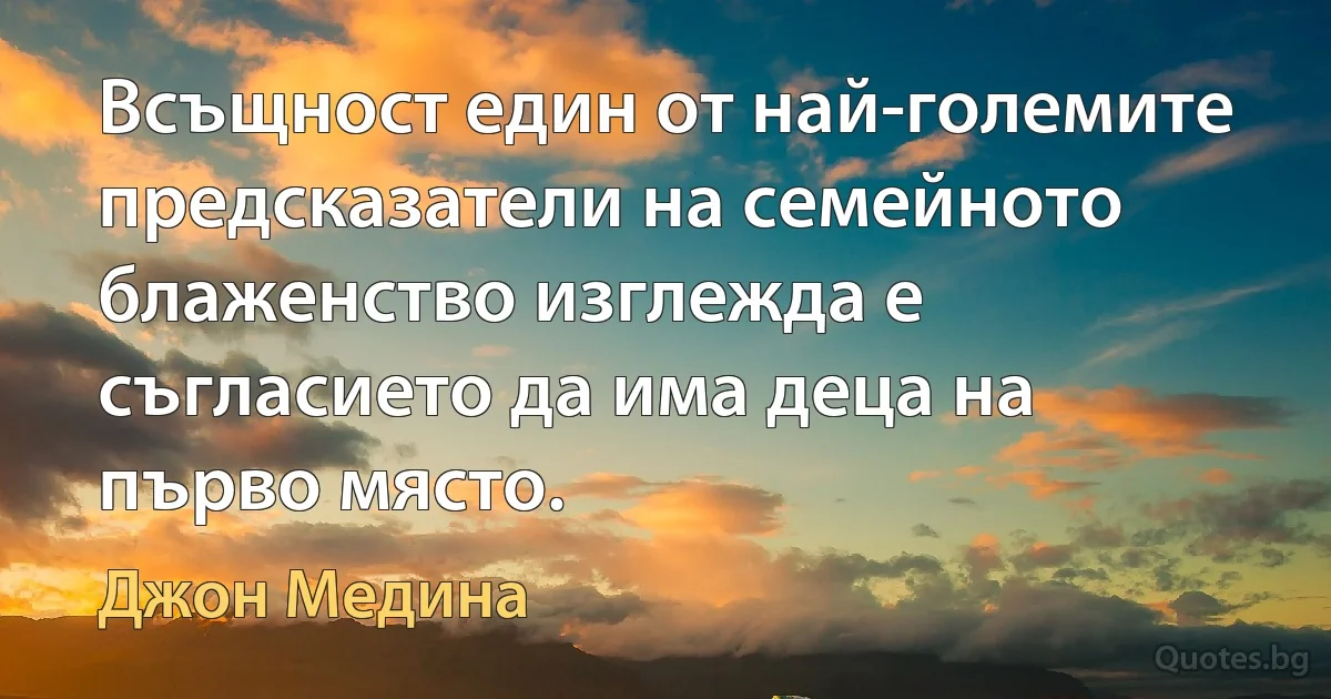 Всъщност един от най-големите предсказатели на семейното блаженство изглежда е съгласието да има деца на първо място. (Джон Медина)