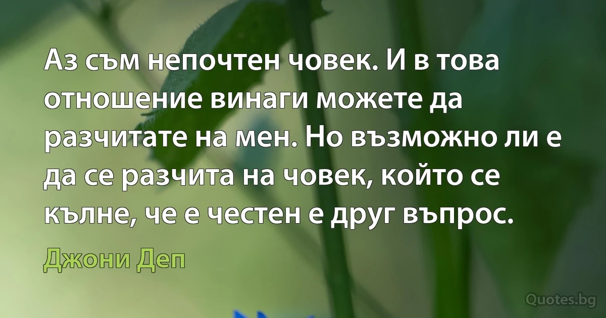 Аз съм непочтен човек. И в това отношение винаги можете да разчитате на мен. Но възможно ли е да се разчита на човек, който се кълне, че е честен е друг въпрос. (Джони Деп)