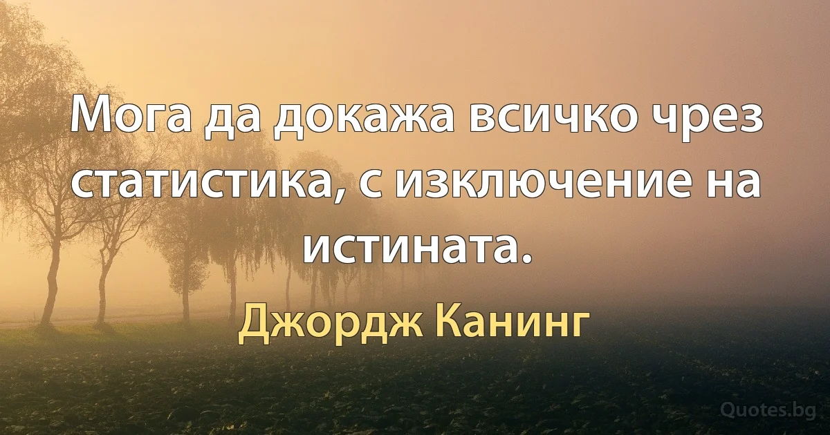 Мога да докажа всичко чрез статистика, с изключение на истината. (Джордж Канинг)