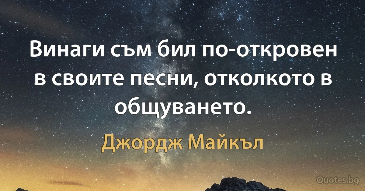 Винаги съм бил по-откровен в своите песни, отколкото в общуването. (Джордж Майкъл)