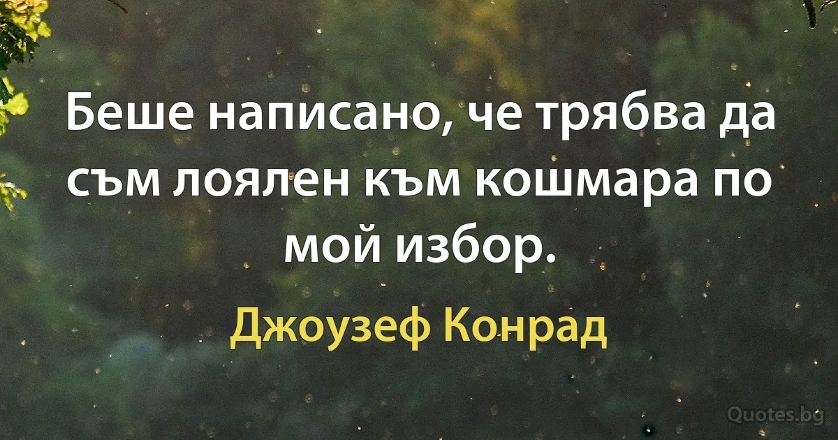 Беше написано, че трябва да съм лоялен към кошмара по мой избор. (Джоузеф Конрад)