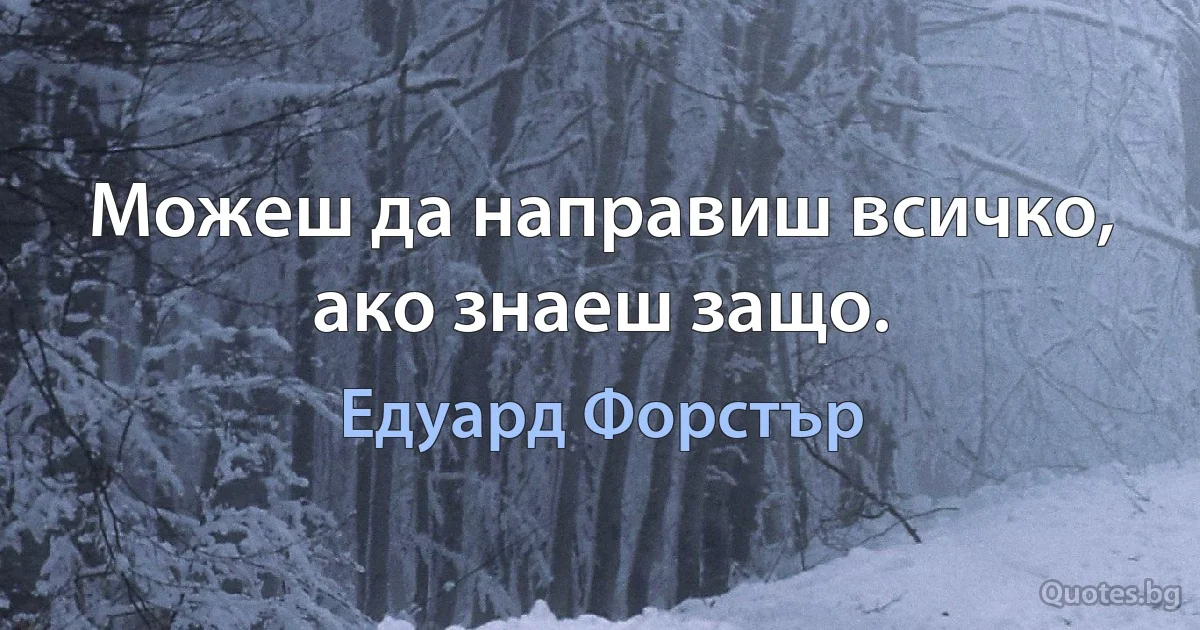 Можеш да направиш всичко, ако знаеш защо. (Едуард Форстър)