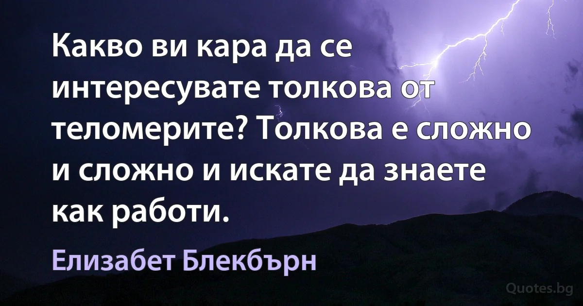 Какво ви кара да се интересувате толкова от теломерите? Толкова е сложно и сложно и искате да знаете как работи. (Елизабет Блекбърн)