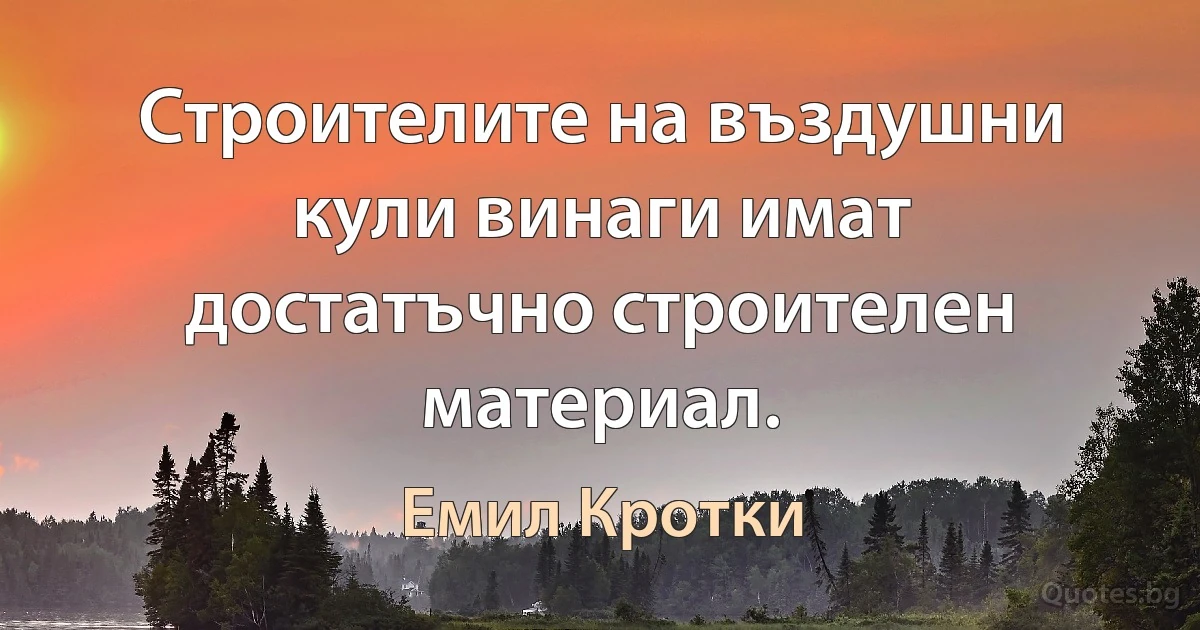 Строителите на въздушни кули винаги имат достатъчно строителен материал. (Емил Кротки)